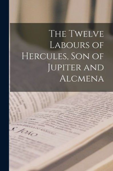 The Twelve Labours Of Hercules, Son Of Jupiter And Alcmena