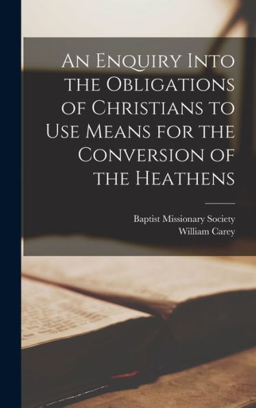 An Enquiry Into The Obligations Of Christians To Use Means For The Conversion Of The Heathens
