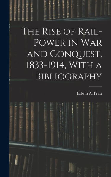 The Rise Of Rail-Power In War And Conquest, 1833-1914, With A Bibliography