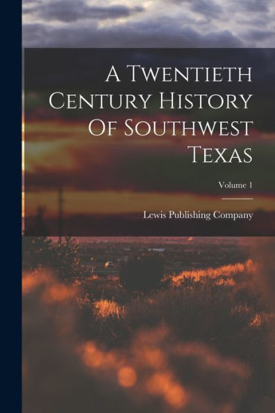 A Twentieth Century History Of Southwest Texas; Volume 1