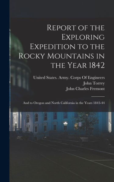 Report Of The Exploring Expedition To The Rocky Mountains In The Year 1842: And To Oregon And North California In The Years 1843-44