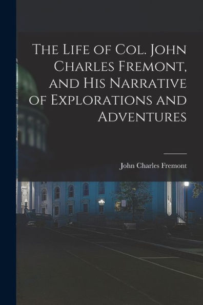 The Life Of Col. John Charles Fremont, And His Narrative Of Explorations And Adventures