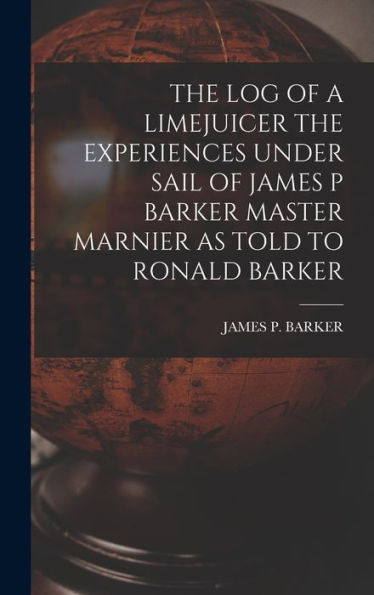 The Log Of A Limejuicer The Experiences Under Sail Of James P Barker Master Marnier As Told To Ronald Barker