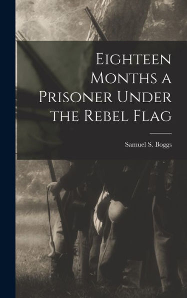 Eighteen Months A Prisoner Under The Rebel Flag