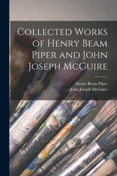 Collected Works Of Henry Beam Piper And John Joseph Mcguire