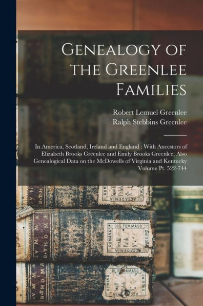Genealogy Of The Greenlee Families: In America, Scotland, Ireland And England: With Ancestors Of Elizabeth Brooks Greenlee And Emily Brooks Greenlee, ... Of Virginia And Kentucky Volume Pt. 522-744