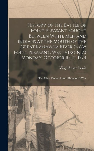 History Of The Battle Of Point Pleasant Fought Between White Men And Indians At The Mouth Of The Great Kanawha River (Now Point Pleasant, West ... 1774: The Chief Event Of Lord Dunmore'S War