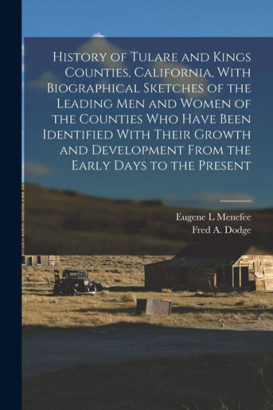 History Of Tulare And Kings Counties, California, With Biographical Sketches Of The Leading Men And Women Of The Counties Who Have Been Identified ... From The Early Days To The Present