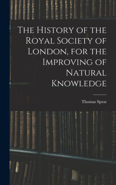 The History Of The Royal Society Of London, For The Improving Of Natural Knowledge