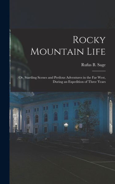 Rocky Mountain Life: Or, Startling Scenes And Perilous Adventures In The Far West, During An Expedition Of Three Years