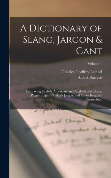 A Dictionary Of Slang, Jargon & Cant: Embracing English, American, And Anglo-Indian Slang, Pidgin English, Tinker'S Jargon, And Other Irregular Phraseology; Volume 1