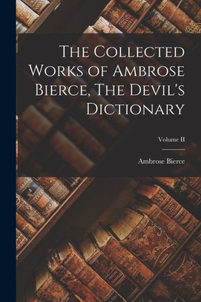 The Collected Works Of Ambrose Bierce, The Devil'S Dictionary; Volume Ii