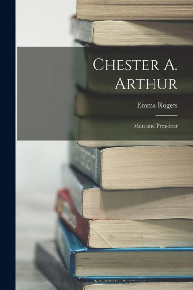 Chester A. Arthur: Man And President