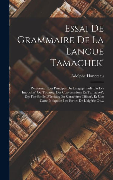 Essai De Grammaire De La Langue Tamachek': Renfermant Les Principes Du Langage Parlé Par Les Imouchar' Ou Touareg, Des Conversations En Tamachek', Des ... Parties De L'Algérie Où... (French Edition)