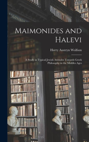 Maimonides And Halevi: A Study In Typical Jewish Attitudes Towards Greek Philosophy In The Middles Ages