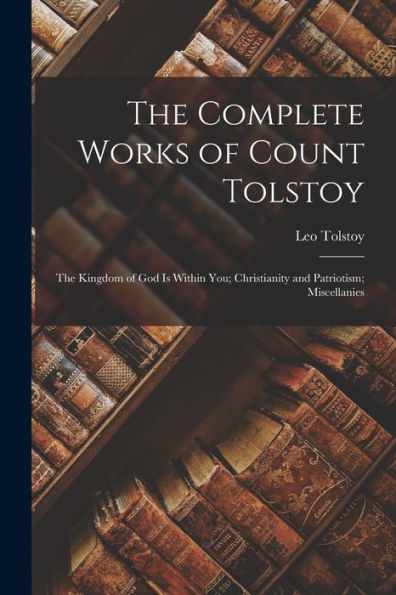 The Complete Works Of Count Tolstoy: The Kingdom Of God Is Within You; Christianity And Patriotism; Miscellanies