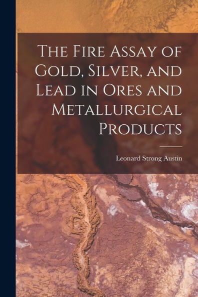 The Fire Assay Of Gold, Silver, And Lead In Ores And Metallurgical Products