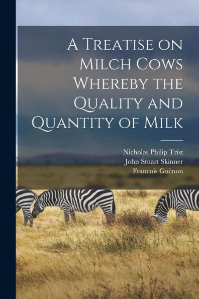 A Treatise On Milch Cows Whereby The Quality And Quantity Of Milk