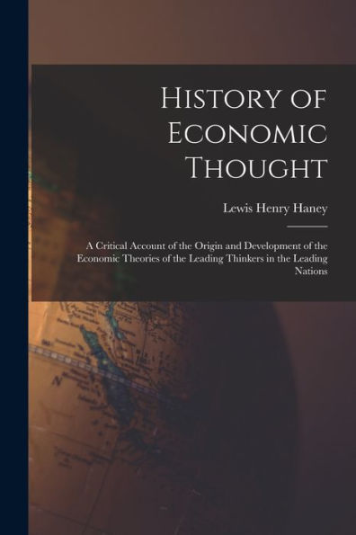 History Of Economic Thought: A Critical Account Of The Origin And Development Of The Economic Theories Of The Leading Thinkers In The Leading Nations