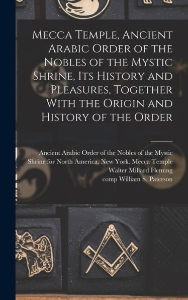 Mecca Temple, Ancient Arabic Order Of The Nobles Of The Mystic Shrine, Its History And Pleasures, Together With The Origin And History Of The Order