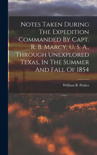 Notes Taken During The Expedition Commanded By Capt. R. B. Marcy, U. S. A., Through Unexplored Texas, In The Summer And Fall Of 1854