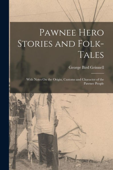 Pawnee Hero Stories And Folk-Tales: With Notes On The Origin, Customs And Character Of The Pawnee People