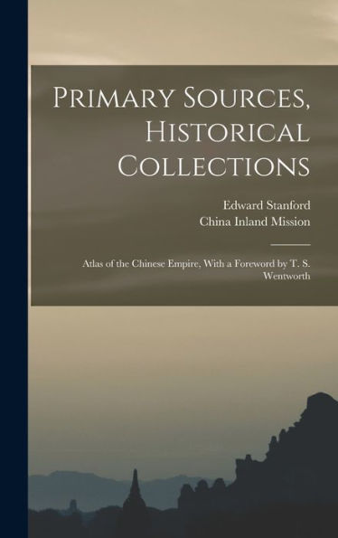 Primary Sources, Historical Collections: Atlas Of The Chinese Empire, With A Foreword By T. S. Wentworth
