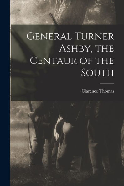 General Turner Ashby, The Centaur Of The South