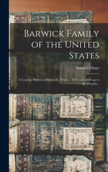Barwick Family Of The United States: A Concise History Of Barwicks, From ... 1652 And 1664 Up To The Present ..