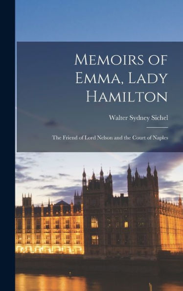 Memoirs Of Emma, Lady Hamilton: The Friend Of Lord Nelson And The Court Of Naples