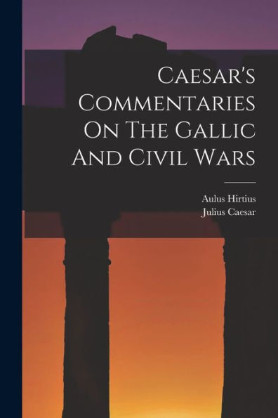 Caesar'S Commentaries On The Gallic And Civil Wars