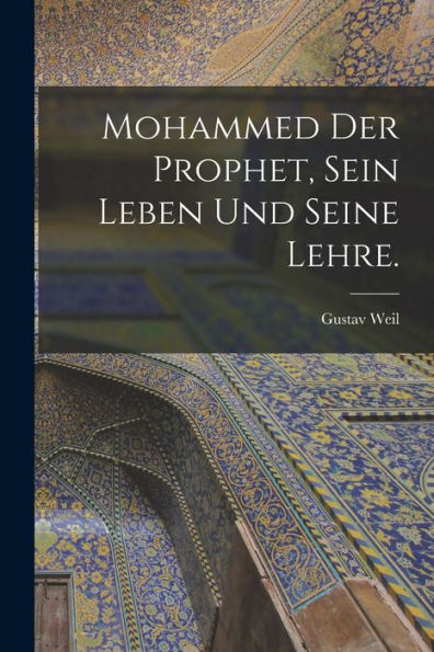 Mohammed Der Prophet, Sein Leben Und Seine Lehre. (German Edition)