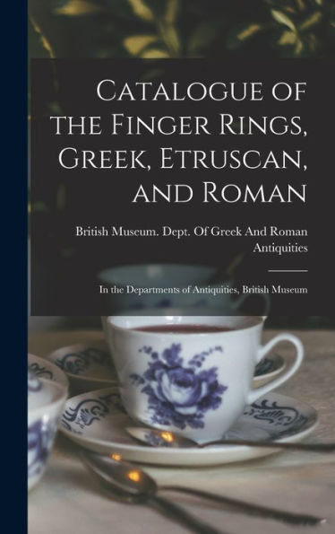 Catalogue Of The Finger Rings, Greek, Etruscan, And Roman: In The Departments Of Antiquities, British Museum