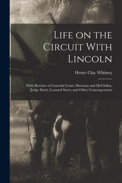 Life On The Circuit With Lincoln: With Sketches Of Generals Grant, Sherman And Mcclellan, Judge Davis, Leonard Swett, And Other Contemporaries