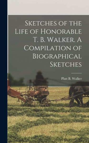 Sketches Of The Life Of Honorable T. B. Walker. A Compilation Of Biographical Sketches