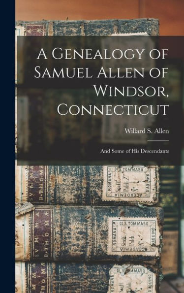A Genealogy Of Samuel Allen Of Windsor, Connecticut: And Some Of His Descendants