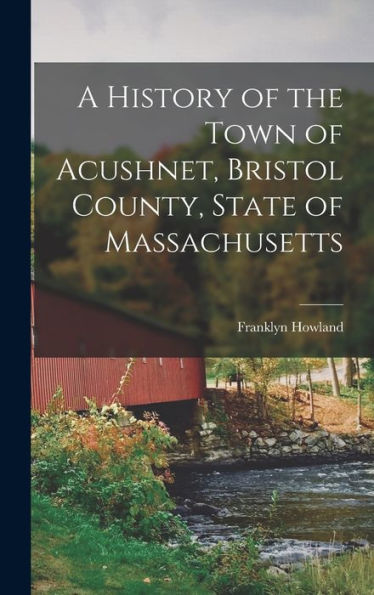 A History Of The Town Of Acushnet, Bristol County, State Of Massachusetts