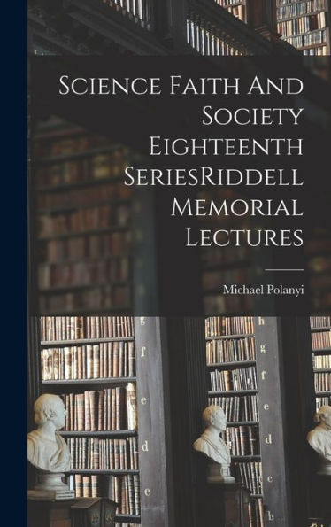 Science Faith And Society Eighteenth Seriesriddell Memorial Lectures
