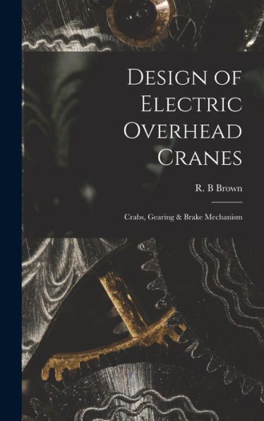 Design Of Electric Overhead Cranes; Crabs, Gearing & Brake Mechanism