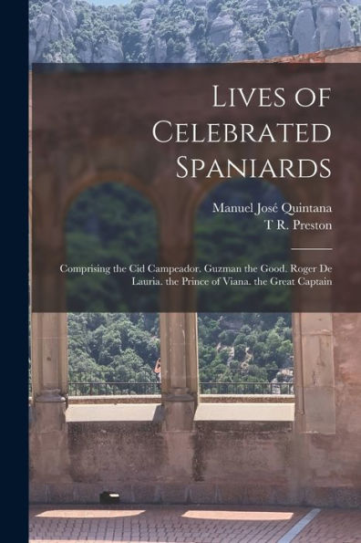 Lives Of Celebrated Spaniards: Comprising The Cid Campeador. Guzman The Good. Roger De Lauria. The Prince Of Viana. The Great Captain