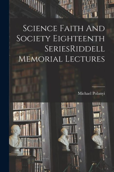 Science Faith And Society Eighteenth Seriesriddell Memorial Lectures