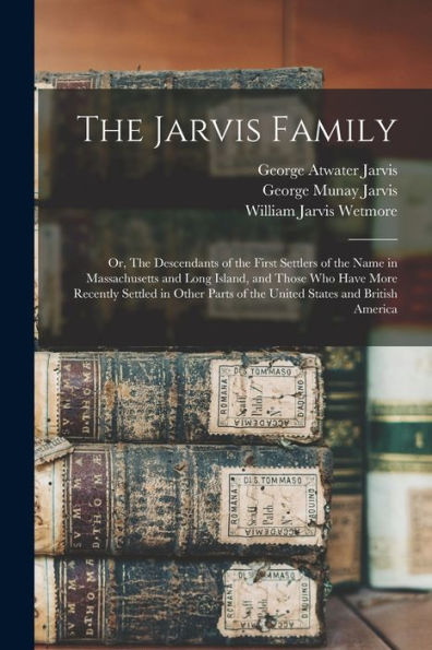 The Jarvis Family: Or, The Descendants Of The First Settlers Of The Name In Massachusetts And Long Island, And Those Who Have More Recently Settled In ... Of The United States And British America