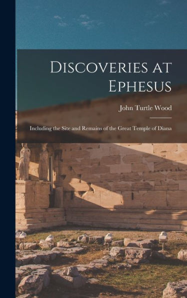Discoveries At Ephesus: Including The Site And Remains Of The Great Temple Of Diana
