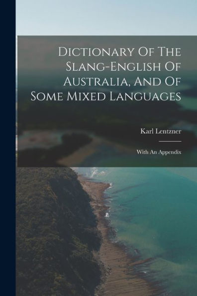 Dictionary Of The Slang-English Of Australia, And Of Some Mixed Languages: With An Appendix