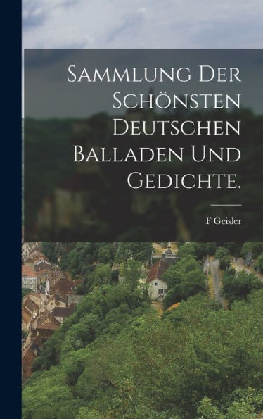 Sammlung Der Schönsten Deutschen Balladen Und Gedichte. (German Edition)