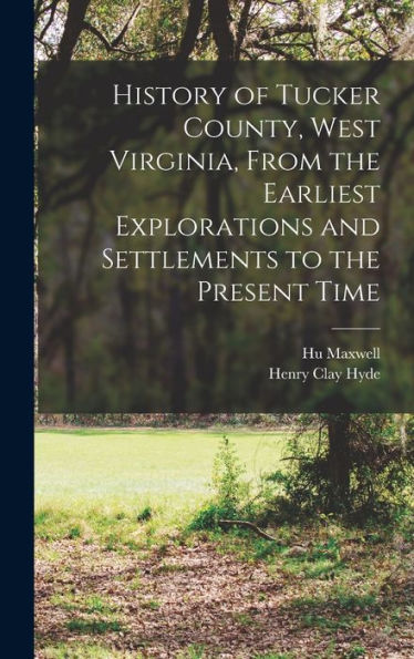 History Of Tucker County, West Virginia, From The Earliest Explorations And Settlements To The Present Time