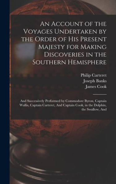 An Account Of The Voyages Undertaken By The Order Of His Present Majesty For Making Discoveries In The Southern Hemisphere: And Successively Performed ... Cook, In The Dolphin, The Swallow, And
