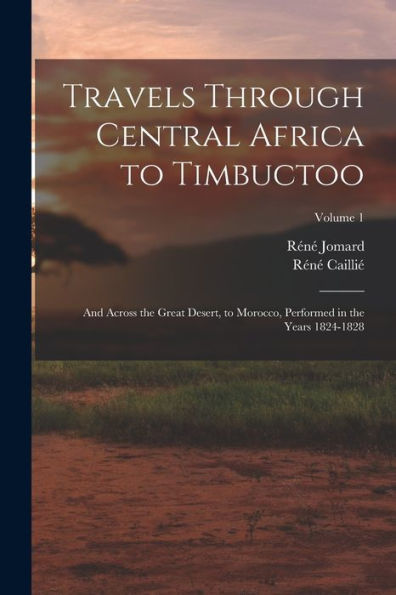 Travels Through Central Africa To Timbuctoo: And Across The Great Desert, To Morocco, Performed In The Years 1824-1828; Volume 1
