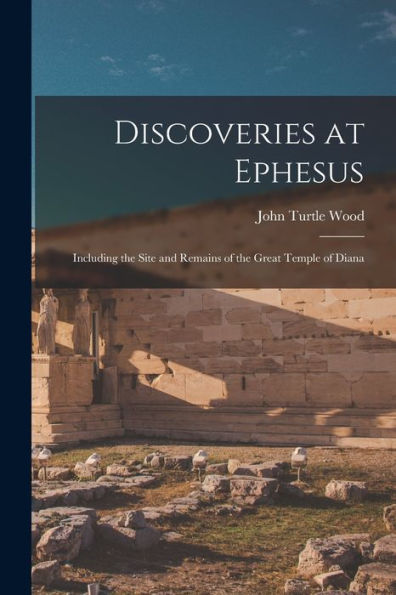 Discoveries At Ephesus: Including The Site And Remains Of The Great Temple Of Diana