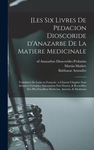 [Les Six Livres De Pedacion Dioscoride D'Anazarbe De La Matiere Medicinale: Translatez De Latin En François: A Chacun Chapitre Sont Aioustees ... Anciens, & Modernes (French Edition)